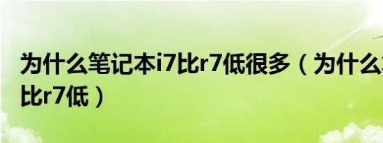 为什么笔记本i7比r7低很多（为什么笔记本i7比r7低）