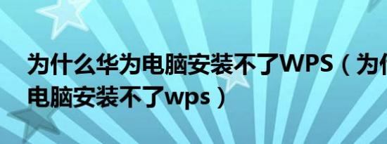 为什么华为电脑安装不了WPS（为什么华为电脑安装不了wps）