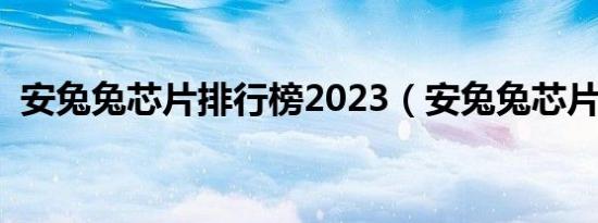 安兔兔芯片排行榜2023（安兔兔芯片排行）