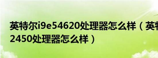 英特尔i9e54620处理器怎么样（英特尔i9e52450处理器怎么样）