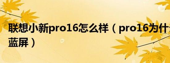 联想小新pro16怎么样（pro16为什么有时候蓝屏）