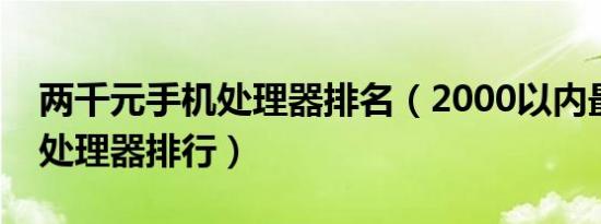 两千元手机处理器排名（2000以内最强手机处理器排行）