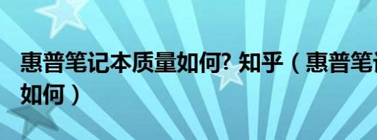 惠普笔记本质量如何? 知乎（惠普笔记本质量如何）