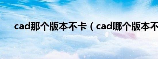 cad那个版本不卡（cad哪个版本不卡）