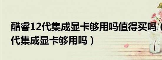 酷睿12代集成显卡够用吗值得买吗（酷睿12代集成显卡够用吗）