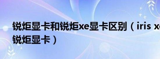 锐炬显卡和锐炬xe显卡区别（iris xe显卡和锐炬显卡）