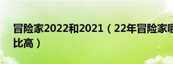 冒险家2022和2021（22年冒险家哪款性价比高）