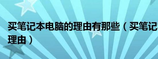 买笔记本电脑的理由有那些（买笔记本电脑的理由）