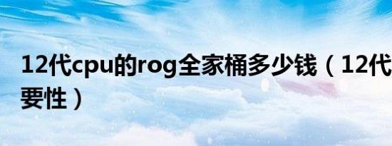 12代cpu的rog全家桶多少钱（12代cpu的必要性）