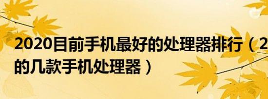 2020目前手机最好的处理器排行（2021最好的几款手机处理器）