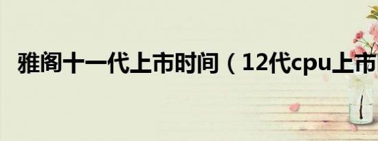 雅阁十一代上市时间（12代cpu上市时间）