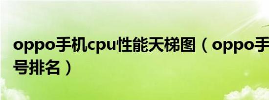 oppo手机cpu性能天梯图（oppo手机cpu型号排名）