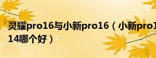 灵耀pro16与小新pro16（小新pro16和灵耀14哪个好）