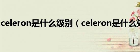 celeron是什么级别（celeron是什么处理器）