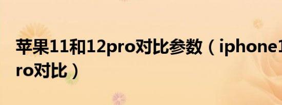 苹果11和12pro对比参数（iphone11和12pro对比）