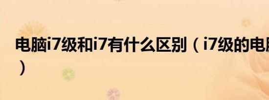 电脑i7级和i7有什么区别（i7级的电脑怎么样）