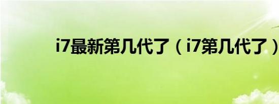 i7最新第几代了（i7第几代了）