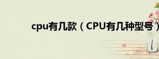 cpu有几款（CPU有几种型号）