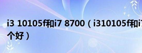 i3 10105f和i7 8700（i310105f和i78700哪个好）