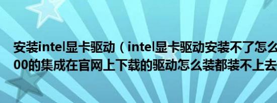 安装intel显卡驱动（intel显卡驱动安装不了怎么办 我是4600的集成在官网上下载的驱动怎么装都装不上去各种）