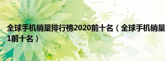 全球手机销量排行榜2020前十名（全球手机销量排行榜2021前十名）