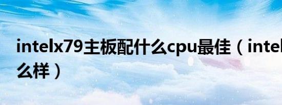 intelx79主板配什么cpu最佳（intelx主板怎么样）