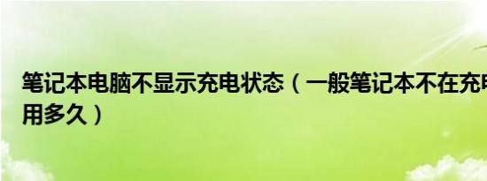 笔记本电脑不显示充电状态（一般笔记本不在充电状态下能用多久）