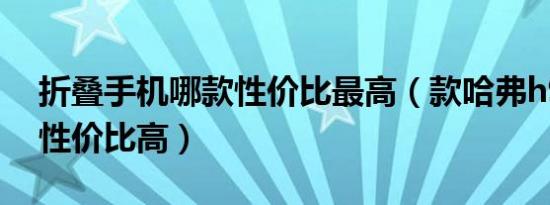 折叠手机哪款性价比最高（款哈弗h9买哪款性价比高）