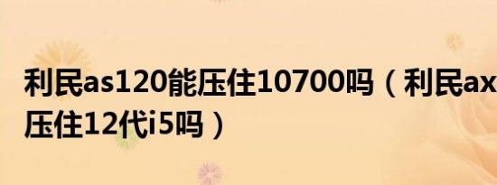 利民as120能压住10700吗（利民ax120se能压住12代i5吗）