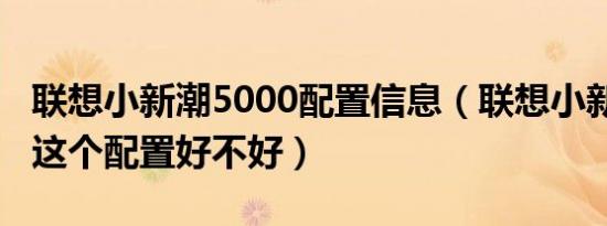 联想小新潮5000配置信息（联想小新潮5000这个配置好不好）