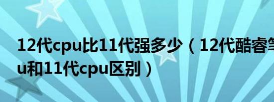 12代cpu比11代强多少（12代酷睿笔记本cpu和11代cpu区别）