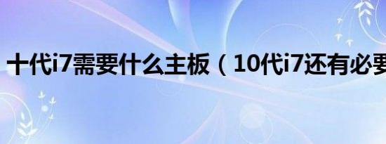 十代i7需要什么主板（10代i7还有必要买吗）