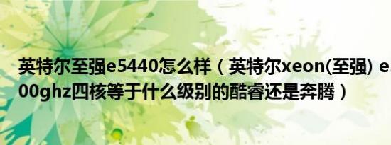 英特尔至强e5440怎么样（英特尔xeon(至强) e5405 @ 2.00ghz四核等于什么级别的酷睿还是奔腾）