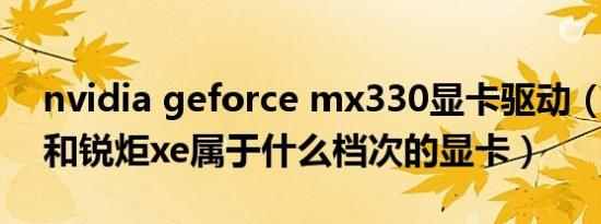 nvidia geforce mx330显卡驱动（mx330和锐炬xe属于什么档次的显卡）