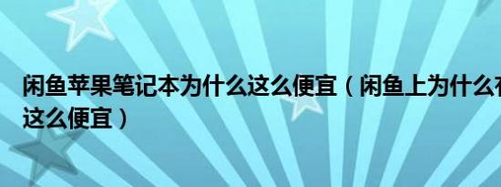 闲鱼苹果笔记本为什么这么便宜（闲鱼上为什么有的笔记本这么便宜）