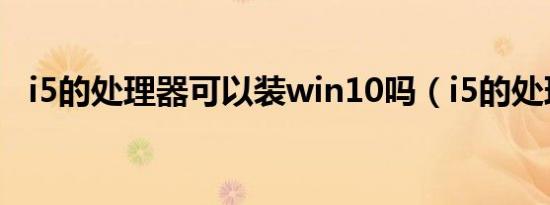 i5的处理器可以装win10吗（i5的处理器）