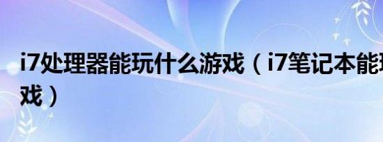 i7处理器能玩什么游戏（i7笔记本能玩什么游戏）