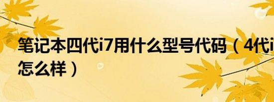 笔记本四代i7用什么型号代码（4代i7笔记本怎么样）