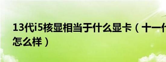 13代i5核显相当于什么显卡（十一代i5显卡怎么样）