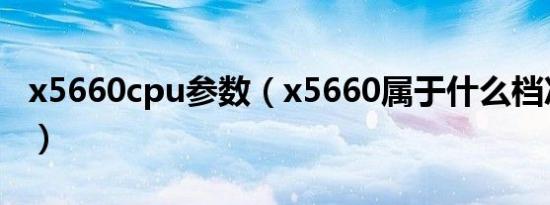 x5660cpu参数（x5660属于什么档次处理器）