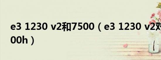 e3 1230 v2和7500（e3 1230 v2对比r75800h）