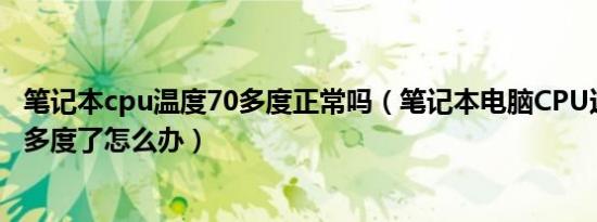 笔记本cpu温度70多度正常吗（笔记本电脑CPU达到70~80多度了怎么办）