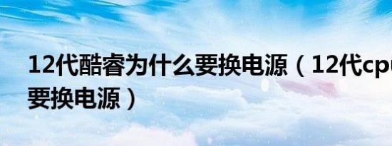 12代酷睿为什么要换电源（12代cpu为什么要换电源）