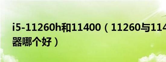 i5-11260h和11400（11260与11400处理器哪个好）