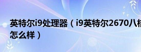 英特尔i9处理器（i9英特尔2670八核处理器怎么样）