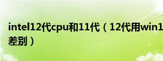 intel12代cpu和11代（12代用win10与11的差别）