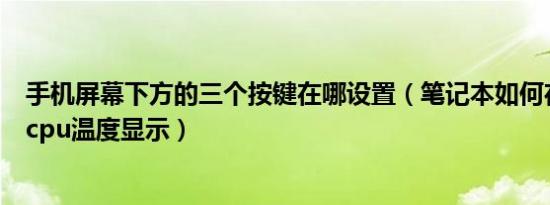 手机屏幕下方的三个按键在哪设置（笔记本如何在下方设置cpu温度显示）