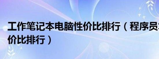 工作笔记本电脑性价比排行（程序员笔记本性价比排行）