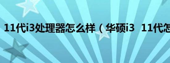 11代i3处理器怎么样（华硕i3  11代怎么样）