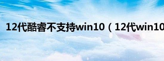 12代酷睿不支持win10（12代win10测评）